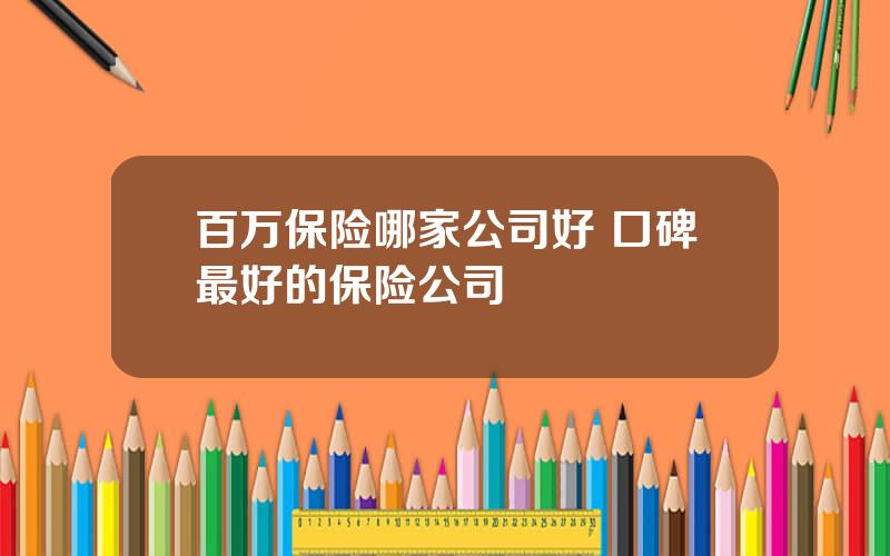 百万保险哪家公司好 口碑最好的保险公司